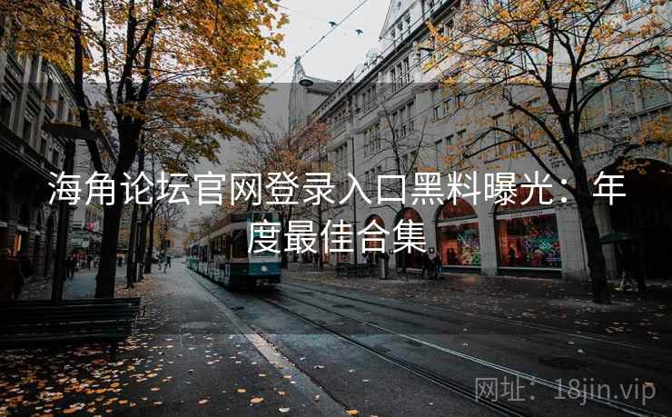 海角论坛官网登录入口黑料曝光：年度最佳合集  第2张