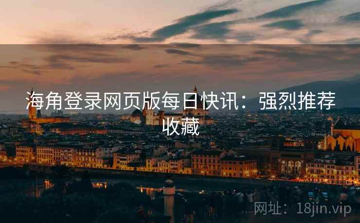海角登录网页版每日快讯：强烈推荐收藏  第1张