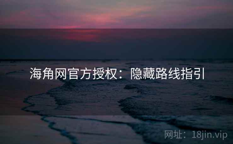 海角网官方授权：隐藏路线指引