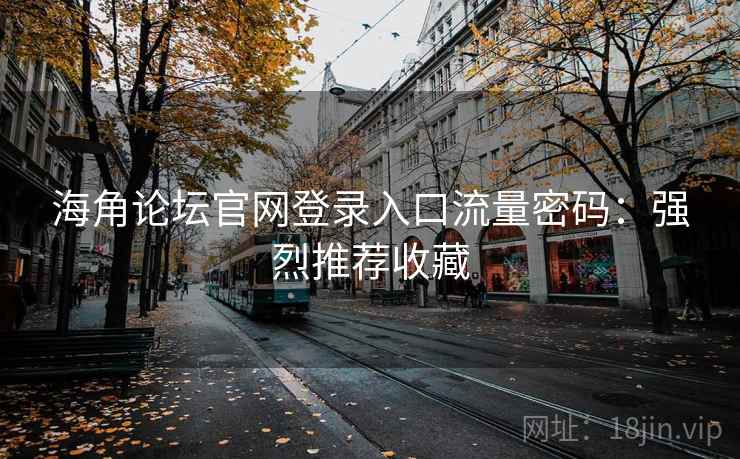 海角论坛官网登录入口流量密码：强烈推荐收藏