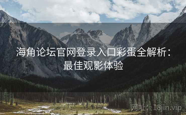 海角论坛官网登录入口彩蛋全解析：最佳观影体验