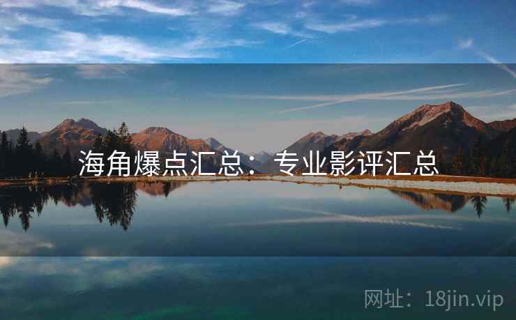 海角爆点汇总：专业影评汇总