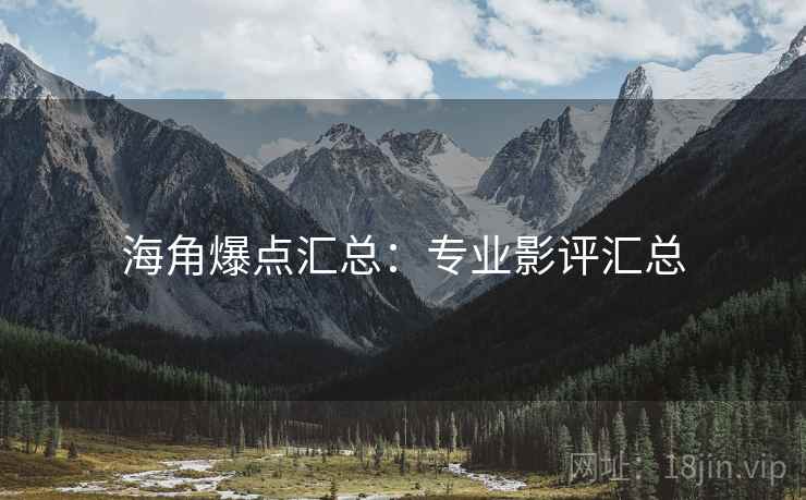 海角爆点汇总：专业影评汇总