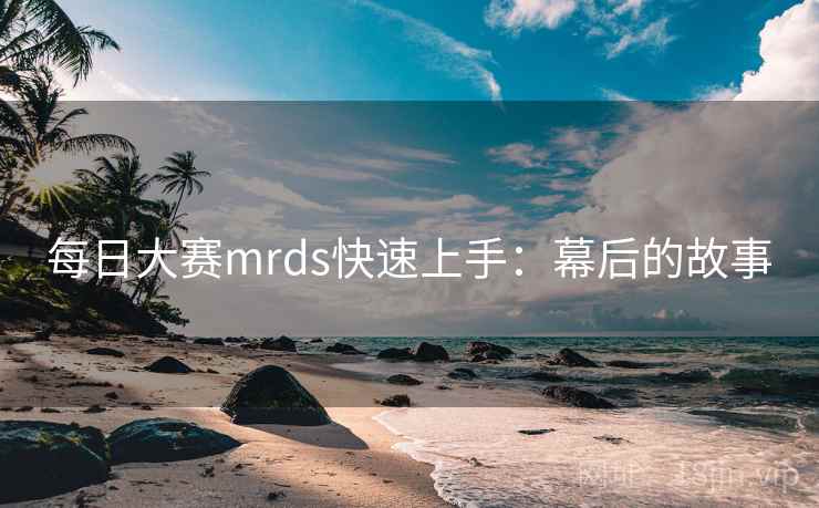 每日大赛mrds快速上手：幕后的故事