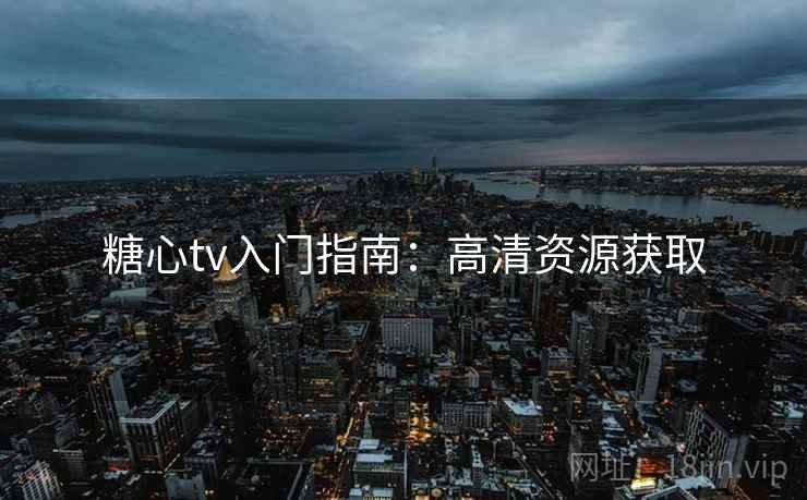 糖心tv入门指南：高清资源获取