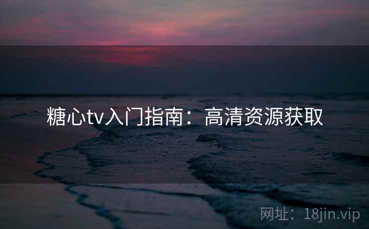 糖心tv入门指南：高清资源获取