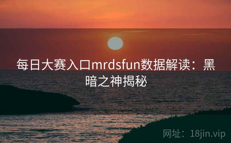 每日大赛入口mrdsfun数据解读：黑暗之神揭秘