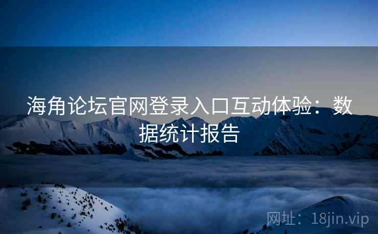 海角论坛官网登录入口互动体验：数据统计报告