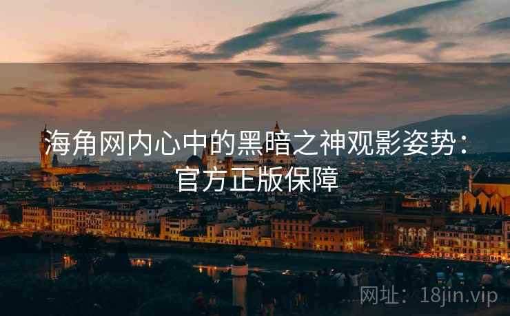 海角网内心中的黑暗之神观影姿势：官方正版保障