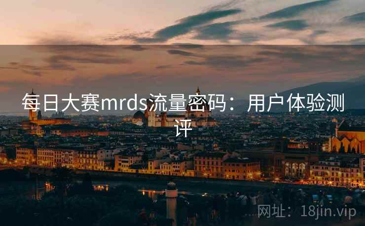 每日大赛mrds流量密码：用户体验测评