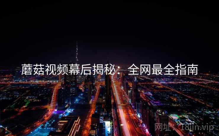 蘑菇视频幕后揭秘：全网最全指南
