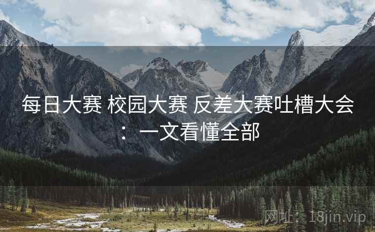 每日大赛 校园大赛 反差大赛吐槽大会：一文看懂全部  第2张