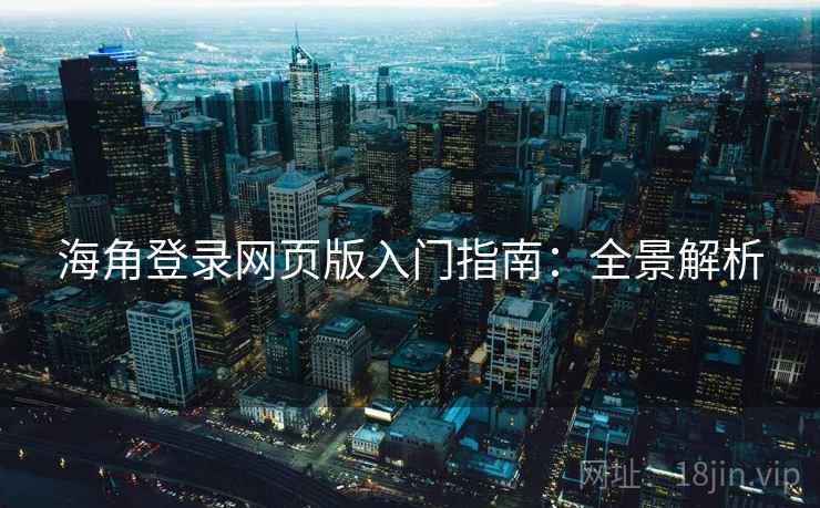海角登录网页版入门指南：全景解析