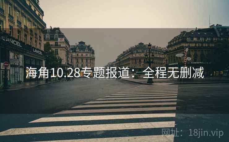 海角10.28专题报道：全程无删减