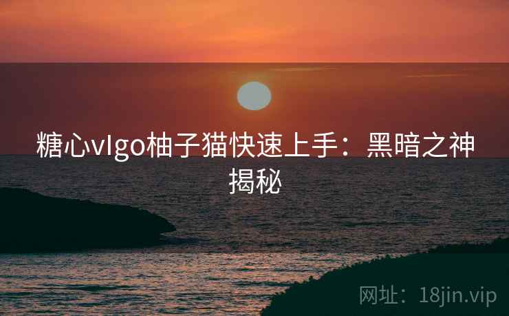 糖心vIgo柚子猫快速上手：黑暗之神揭秘