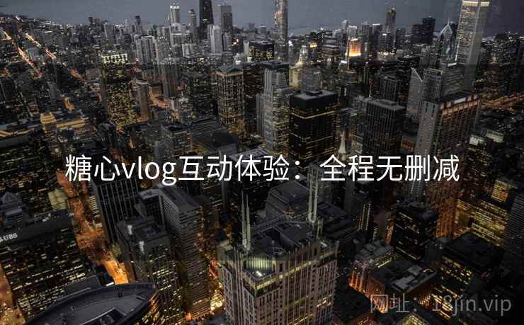 糖心vlog互动体验：全程无删减