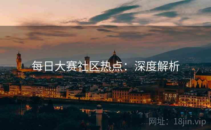 每日大赛社区热点:深度解析