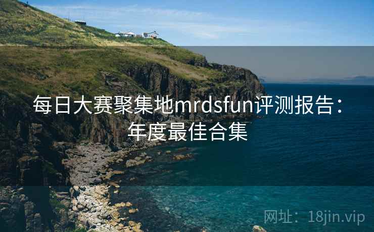 每日大赛聚集地mrdsfun评测报告：年度最佳合集